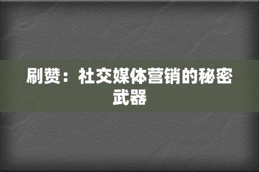 刷赞:社交媒体营销的秘密武器 第2张 刷赞:社交媒体营销的秘密武器 第2张