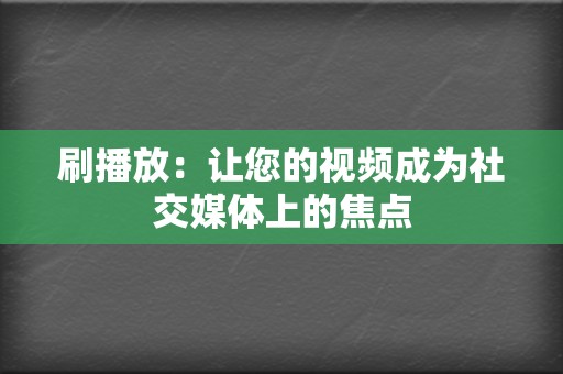 刷播放:让您的视频成为社交媒体上的焦点 第2张 刷播放:让您的视频成为社交媒体上的焦点 第2张