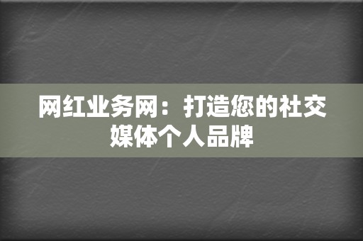 网红业务网:打造您的社交媒体个人品牌 第2张 网红业务网:打造您的社交媒体个人品牌 第2张