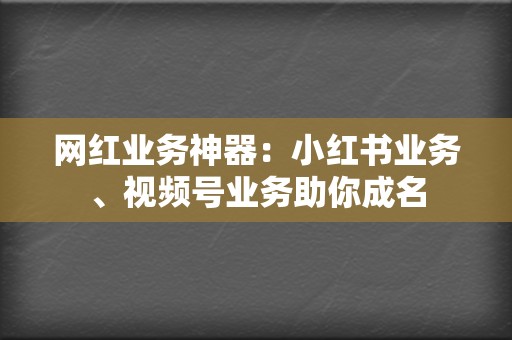 网红业务神器:小红书业务、视频号业务助你成名 第2张 网红业务神器:小红书业务、视频号业务助你成名 第2张