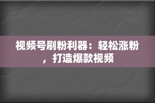 视频号刷粉利器:轻松涨粉,打造爆款视频 第2张 视频号刷粉利器:轻松涨粉,打造爆款视频 第2张