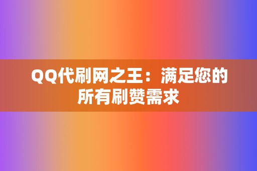 QQ代刷网之王:满足您的所有刷赞需求 第2张 QQ代刷网之王:满足您的所有刷赞需求 第2张