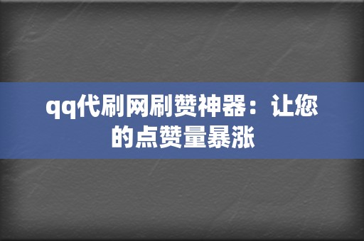 qq代刷网刷赞神器:让您的点赞量暴涨 第2张 qq代刷网刷赞神器:让您的点赞量暴涨 第2张