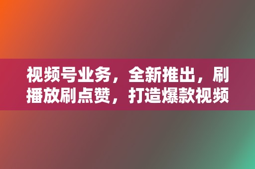 视频号业务,全新推出,刷播放刷点赞,打造爆款视频,引爆流量! 第2张 视频号业务,全新推出,刷播放刷点赞,打造爆款视频,引爆流量! 第2张