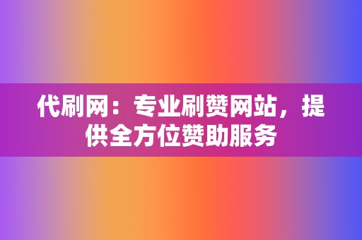 代刷网:专业刷赞网站,提供全方位赞助服务 第2张 代刷网:专业刷赞网站,提供全方位赞助服务 第2张