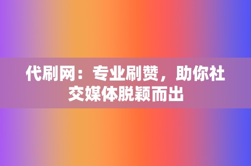 代刷网:专业刷赞,助你社交媒体脱颖而出 第2张 代刷网:专业刷赞,助你社交媒体脱颖而出 第2张