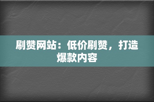刷赞网站:低价刷赞,打造爆款内容 第2张 刷赞网站:低价刷赞,打造爆款内容 第2张