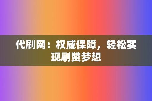 代刷网:权威保障,轻松实现刷赞梦想 第2张 代刷网:权威保障,轻松实现刷赞梦想 第2张