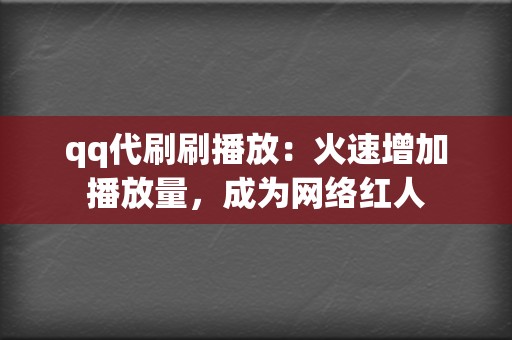 qq代刷刷播放：火速增加播放量，成为网络红人  第2张