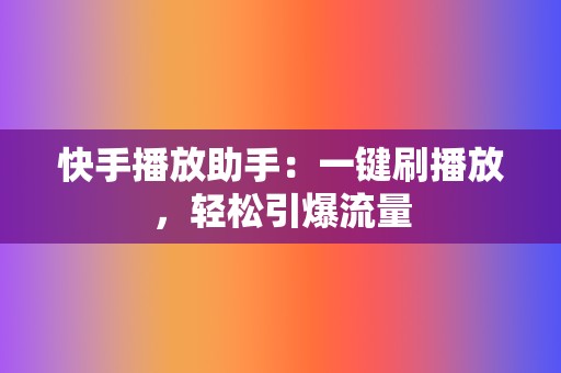 快手播放助手:一键刷播放,轻松引爆流量 第2张 快手播放助手:一键刷播放,轻松引爆流量 第2张