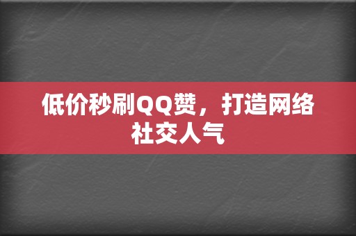 低价秒刷QQ赞,打造网络社交人气 第2张 低价秒刷QQ赞,打造网络社交人气 第2张