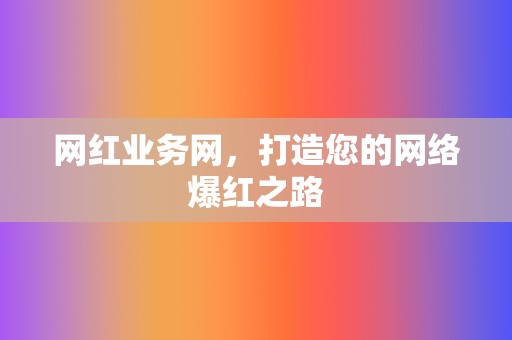 网红业务网,打造您的网络爆红之路 第2张 网红业务网,打造您的网络爆红之路 第2张