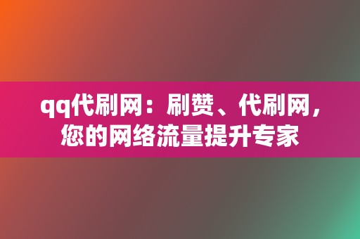 qq代刷网:刷赞、代刷网,您的网络流量提升专家 第2张 qq代刷网:刷赞、代刷网,您的网络流量提升专家 第2张