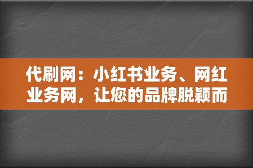 代刷网:小红书业务、网红业务网,让您的品牌脱颖而出 第2张 代刷网:小红书业务、网红业务网,让您的品牌脱颖而出 第2张