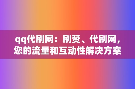 qq代刷网:刷赞、代刷网,您的流量和互动性解决方案 第2张 qq代刷网:刷赞、代刷网,您的流量和互动性解决方案 第2张
