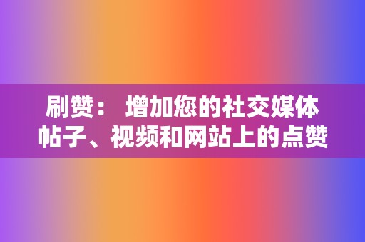 刷赞: 增加您的社交媒体帖子、视频和网站上的点赞数,以提高参与度和知名度。 第2张 刷赞: 增加您的社交媒体帖子、视频和网站上的点赞数,以提高参与度和知名度。 第2张