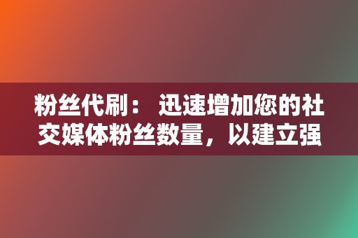 粉丝代刷: 迅速增加您的社交媒体粉丝数量,以建立强大的在线影响力。 第2张 粉丝代刷: 迅速增加您的社交媒体粉丝数量,以建立强大的在线影响力。 第2张