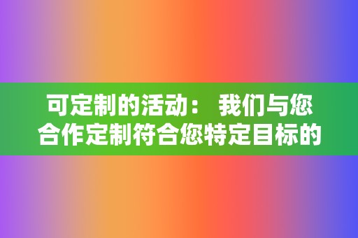 可定制的活动: 我们与您合作定制符合您特定目标的流量生成活动。 第2张 可定制的活动: 我们与您合作定制符合您特定目标的流量生成活动。 第2张