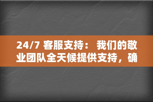 24/7 客服支持: 我们的敬业团队全天候提供支持,确保您的活动平稳运行。 第2张 24/7 客服支持: 我们的敬业团队全天候提供支持,确保您的活动平稳运行。 第2张