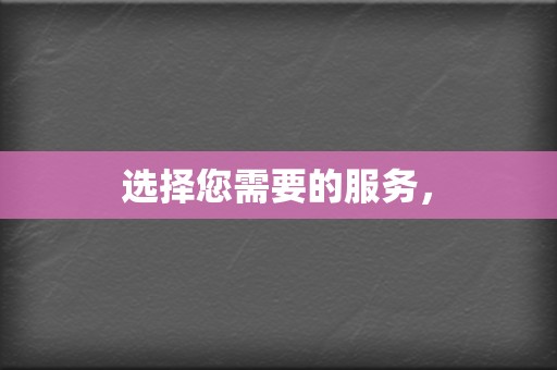 选择您需要的服务, 第2张 选择您需要的服务, 第2张