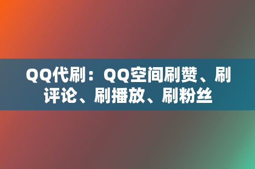 QQ代刷:QQ空间刷赞、刷评论、刷播放、刷粉丝 第2张 QQ代刷:QQ空间刷赞、刷评论、刷播放、刷粉丝 第2张