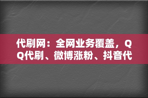 代刷网:全网业务覆盖,QQ代刷、微博涨粉、抖音代刷 第2张 代刷网:全网业务覆盖,QQ代刷、微博涨粉、抖音代刷 第2张