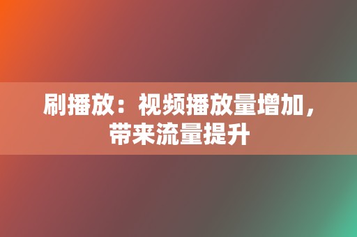 刷播放:视频播放量增加,带来流量提升 第2张 刷播放:视频播放量增加,带来流量提升 第2张