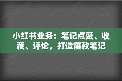 小红书业务:笔记点赞、收藏、评论,打造爆款笔记 第2张 小红书业务:笔记点赞、收藏、评论,打造爆款笔记 第2张
