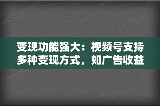 变现功能强大:视频号支持多种变现方式,如广告收益、带货分成、直播打赏等,帮助达人将流量转化为收益。 第2张 变现功能强大:视频号支持多种变现方式,如广告收益、带货分成、直播打赏等,帮助达人将流量转化为收益。 第2张