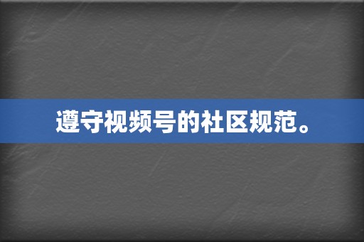 遵守视频号的社区规范。 第2张 遵守视频号的社区规范。 第2张