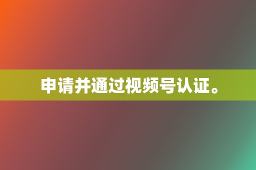 申请并通过视频号认证。 第2张 申请并通过视频号认证。 第2张