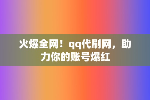 火爆全网!qq代刷网,助力你的账号爆红 第2张 火爆全网!qq代刷网,助力你的账号爆红 第2张