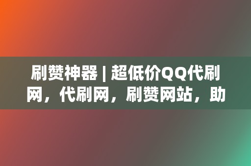 刷赞神器 | 超低价QQ代刷网，代刷网，刷赞网站，助力您的社交账号火速出圈！  第2张