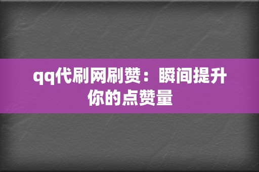 qq代刷网刷赞:瞬间提升你的点赞量 第2张 qq代刷网刷赞:瞬间提升你的点赞量 第2张