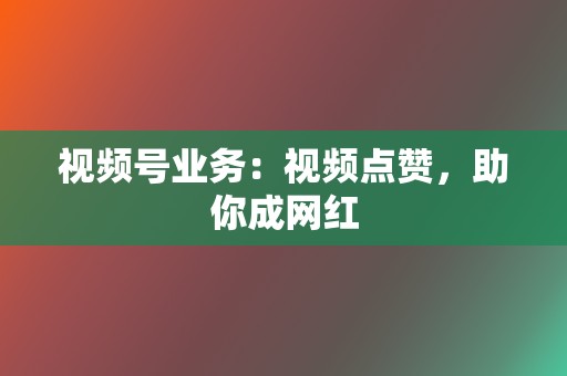 视频号业务:视频点赞,助你成网红 第2张 视频号业务:视频点赞,助你成网红 第2张