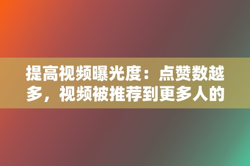 提高视频曝光度:点赞数越多,视频被推荐到更多人的可能性就越大。 第2张 提高视频曝光度:点赞数越多,视频被推荐到更多人的可能性就越大。 第2张