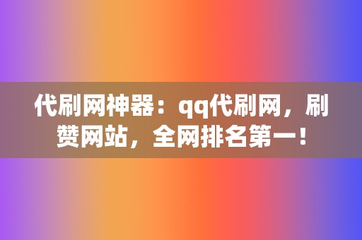 代刷网神器:qq代刷网,刷赞网站,全网排名第一! 第2张 代刷网神器:qq代刷网,刷赞网站,全网排名第一! 第2张