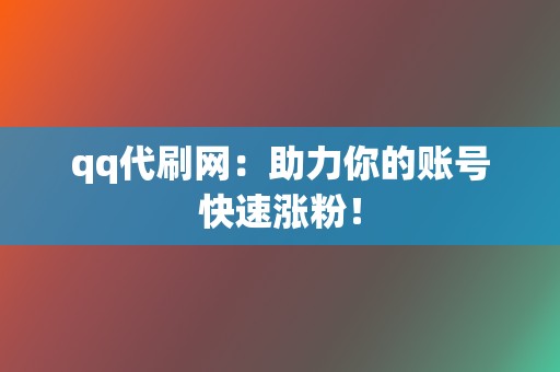 qq代刷网:助力你的账号快速涨粉! 第2张 qq代刷网:助力你的账号快速涨粉! 第2张