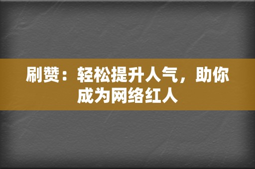 刷赞:轻松提升人气,助你成为网络红人 第2张 刷赞:轻松提升人气,助你成为网络红人 第2张