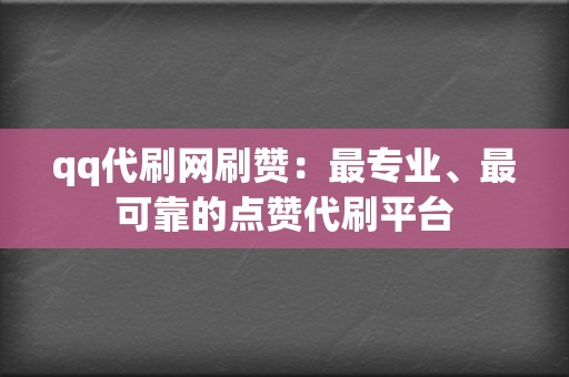 qq代刷网刷赞：最专业、最可靠的点赞代刷平台  第2张