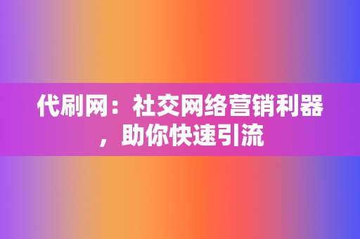 代刷网:社交网络营销利器,助你快速引流 第2张 代刷网:社交网络营销利器,助你快速引流 第2张