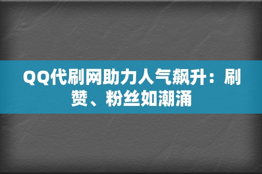 QQ代刷网助力人气飙升:刷赞、粉丝如潮涌 第2张 QQ代刷网助力人气飙升:刷赞、粉丝如潮涌 第2张