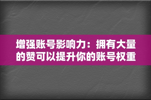 增强账号影响力:拥有大量的赞可以提升你的账号权重,让你在社交媒体中更加引人注目,增强你的影响力。 第2张 增强账号影响力:拥有大量的赞可以提升你的账号权重,让你在社交媒体中更加引人注目,增强你的影响力。 第2张