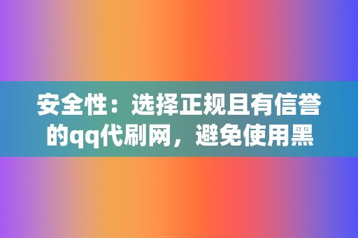安全性:选择正规且有信誉的qq代刷网,避免使用黑客工具或违法手段刷赞,以免账号被封。 第2张 安全性:选择正规且有信誉的qq代刷网,避免使用黑客工具或违法手段刷赞,以免账号被封。 第2张