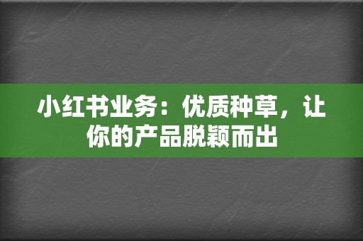 小红书业务:优质种草,让你的产品脱颖而出 第2张 小红书业务:优质种草,让你的产品脱颖而出 第2张
