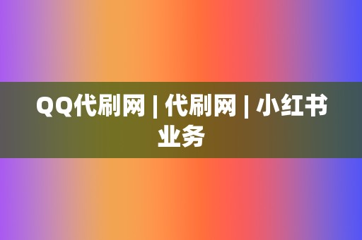 QQ代刷网 | 代刷网 小红书业务 第2张 QQ代刷网 | 代刷网 小红书业务 第2张