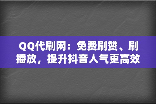 QQ代刷网:免费刷赞、刷播放,提升抖音人气更高效! 第2张 QQ代刷网:免费刷赞、刷播放,提升抖音人气更高效! 第2张