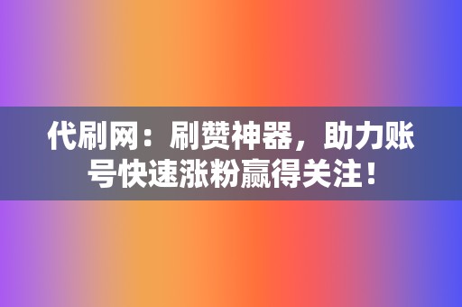 代刷网:刷赞神器,助力账号快速涨粉赢得关注! 第2张 代刷网:刷赞神器,助力账号快速涨粉赢得关注! 第2张