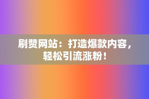 刷赞网站:打造爆款内容,轻松引流涨粉! 第2张 刷赞网站:打造爆款内容,轻松引流涨粉! 第2张