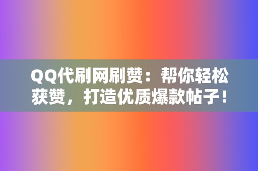 QQ代刷网刷赞:帮你轻松获赞,打造优质爆款帖子! 第2张 QQ代刷网刷赞:帮你轻松获赞,打造优质爆款帖子! 第2张